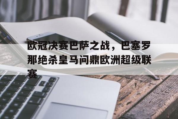 欧冠决赛巴萨之战，巴塞罗那绝杀皇马问鼎欧洲超级联赛的简单介绍